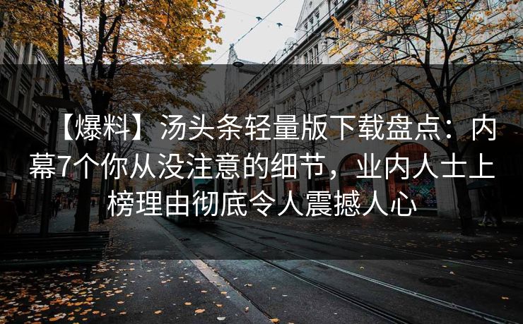 【爆料】汤头条轻量版下载盘点：内幕7个你从没注意的细节，业内人士上榜理由彻底令人震撼人心